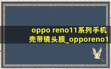 oppo reno11系列手机壳带镜头膜_opporeno11手机壳自带镜头膜